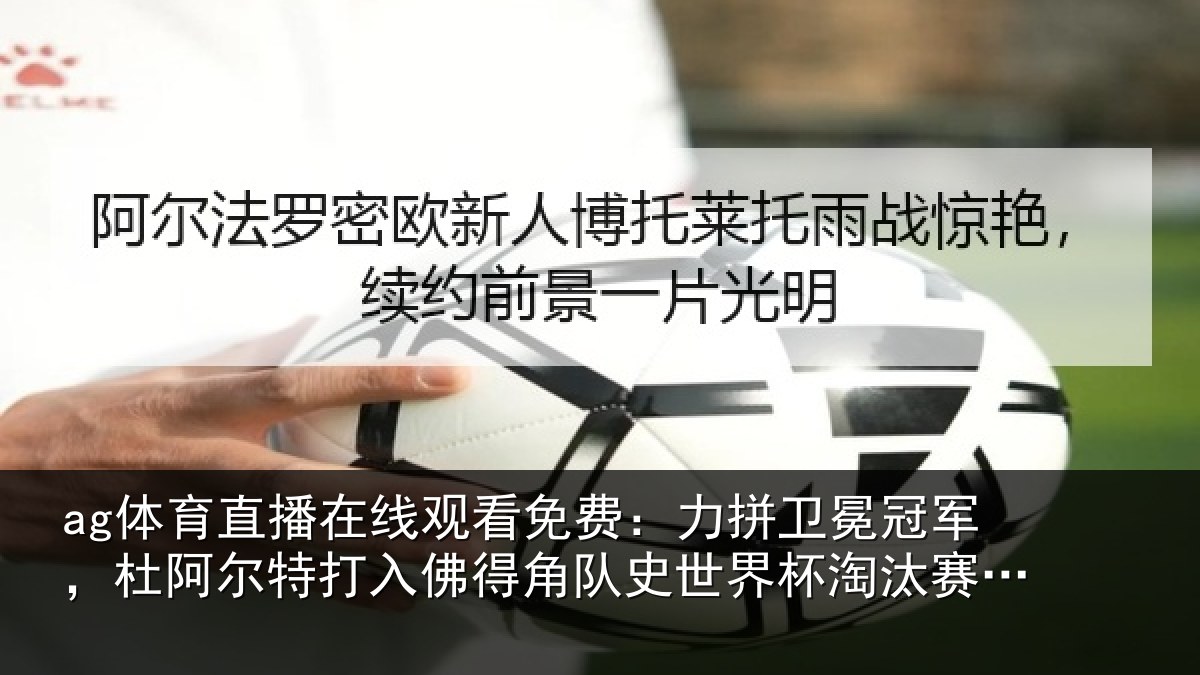 ag体育直播在线观看免费：力拼卫冕冠军，杜阿尔特打入佛得角队史世界杯淘汰赛首球